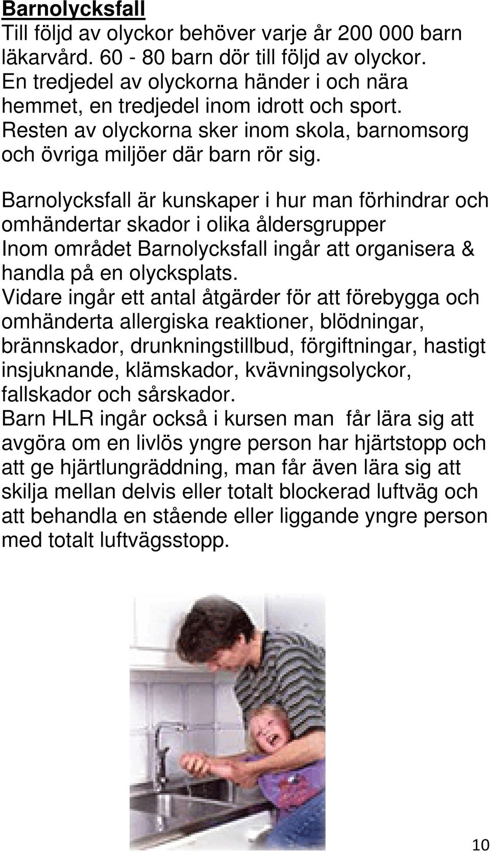 Barnolycksfall är kunskaper i hur man förhindrar och omhändertar skador i olika åldersgrupper Inom området Barnolycksfall ingår att organisera & handla på en olycksplats.