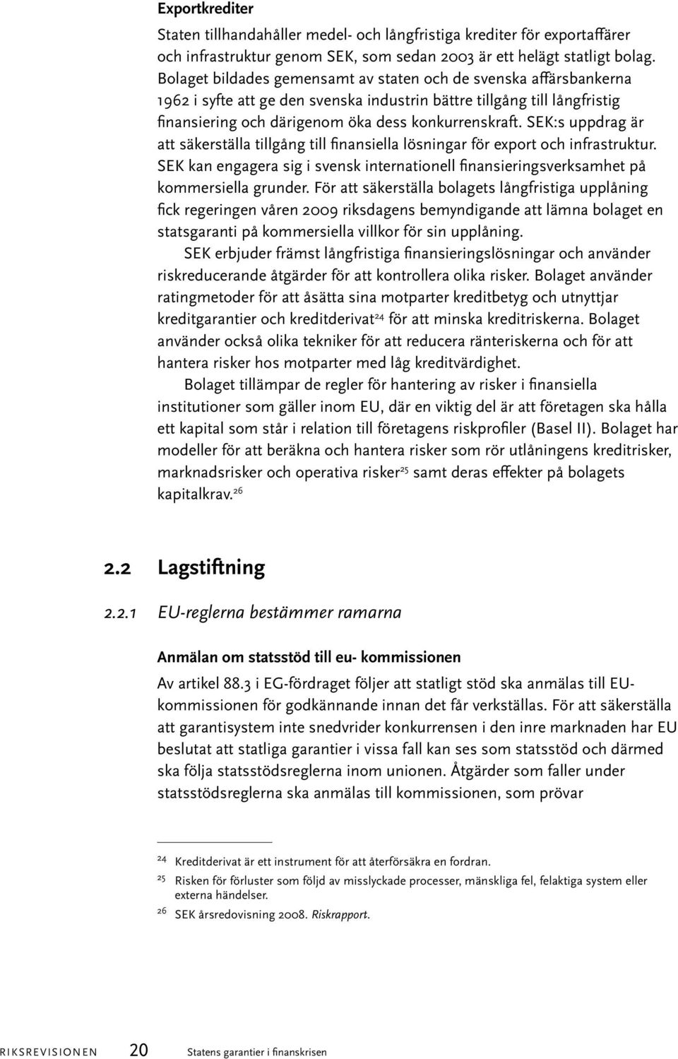 SEK:s uppdrag är att säkerställa tillgång till finansiella lösningar för export och infrastruktur. SEK kan engagera sig i svensk internationell finansieringsverksamhet på kommersiella grunder.