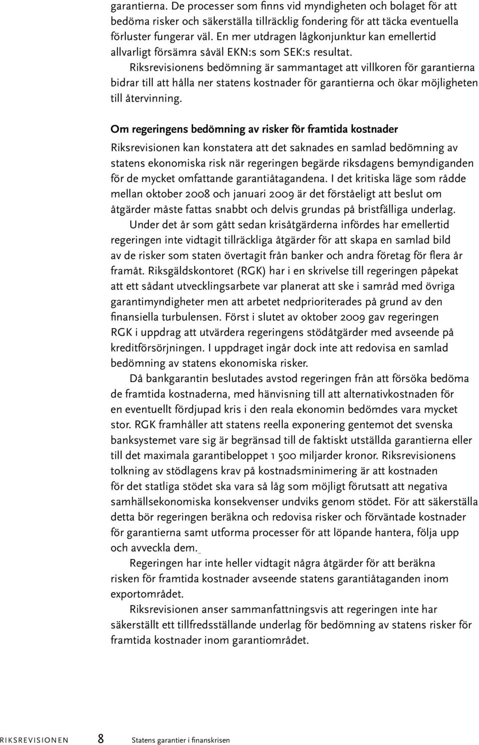 Riksrevisionens bedömning är sammantaget att villkoren för garantierna bidrar till att hålla ner statens kostnader för garantierna och ökar möjligheten till återvinning.