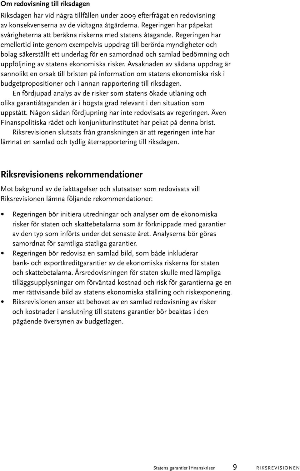 Regeringen har emellertid inte genom exempelvis uppdrag till berörda myndigheter och bolag säkerställt ett underlag för en samordnad och samlad bedömning och uppföljning av statens ekonomiska risker.