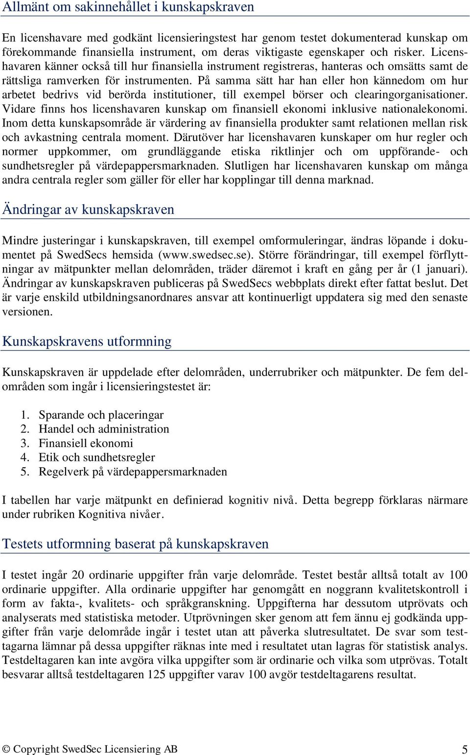 På samma sätt har han eller hon kännedom om hur arbetet bedrivs vid berörda institutioner, till exempel börser och clearingorganisationer.