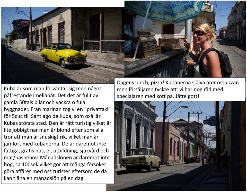 Den är rätt turistig vilket är lite jobbigt när man är blond efter som alla tror att man är snuskigt rik, vilket man är jämfört med kubanerna.