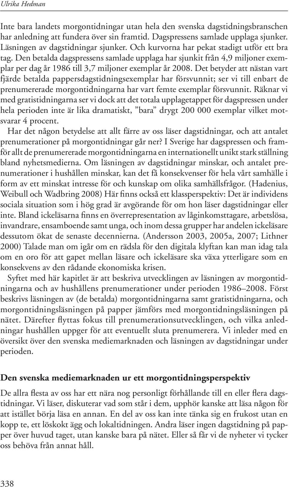 Den betalda dagspressens samlade upplaga har sjunkit från 4,9 miljoner exemplar per dag år 1986 till 3,7 miljoner exemplar år 2008.