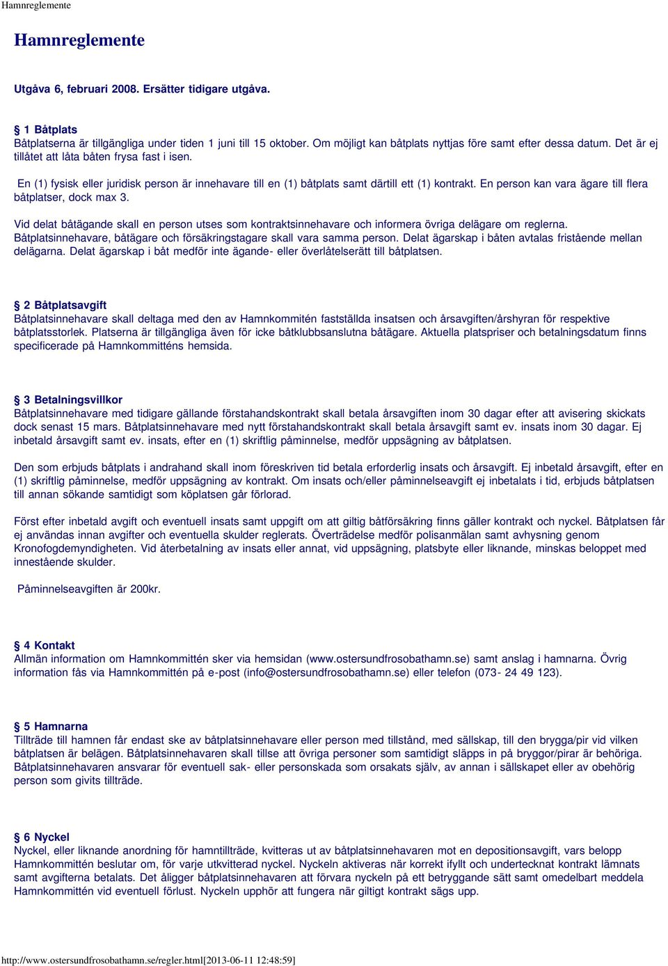 En (1) fysisk eller juridisk person är innehavare till en (1) båtplats samt därtill ett (1) kontrakt. En person kan vara ägare till flera båtplatser, dock max 3.