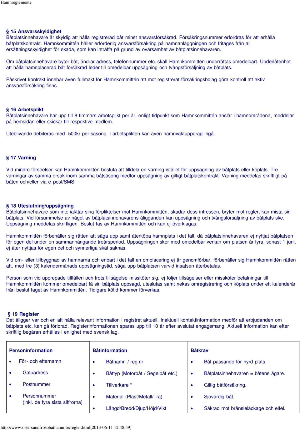 Om båtplatsinnehavare byter båt, ändrar adress, telefonnummer etc. skall Hamnkommittén underrättas omedelbart.