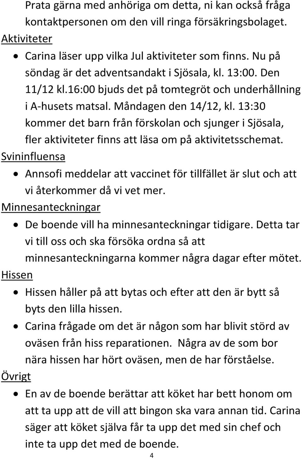 13:30 kommer det barn från förskolan och sjunger i Sjösala, fler aktiviteter finns att läsa om på aktivitetsschemat.