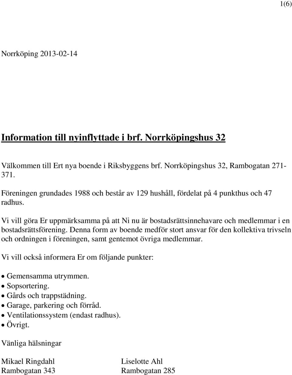 Vi vill göra Er uppmärksamma på att Ni nu är bostadsrättsinnehavare och medlemmar i en bostadsrättsförening.