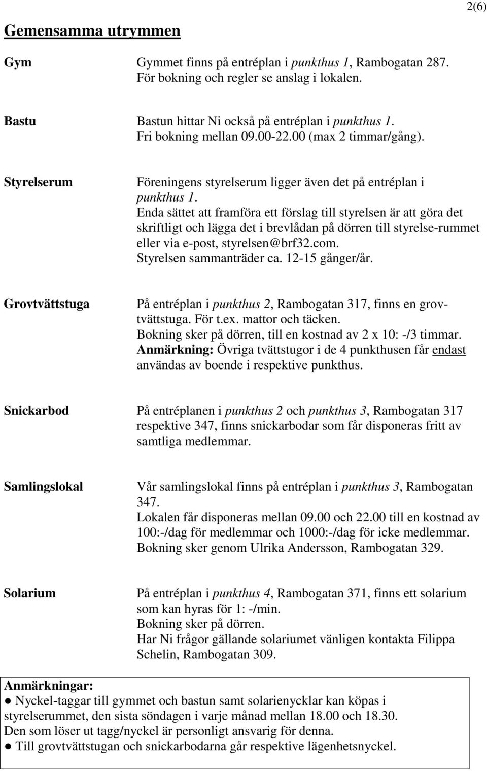 Enda sättet att framföra ett förslag till styrelsen är att göra det skriftligt och lägga det i brevlådan på dörren till styrelse-rummet eller via e-post, styrelsen@brf32.com.