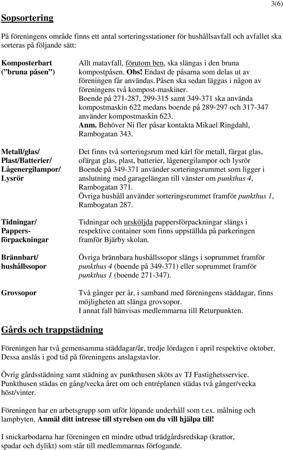 Boende på 271-287, 299-315 samt 349-371 ska använda kompostmaskin 622 medans boende på 289-297 och 317-347 använder kompostmaskin 623. Anm.