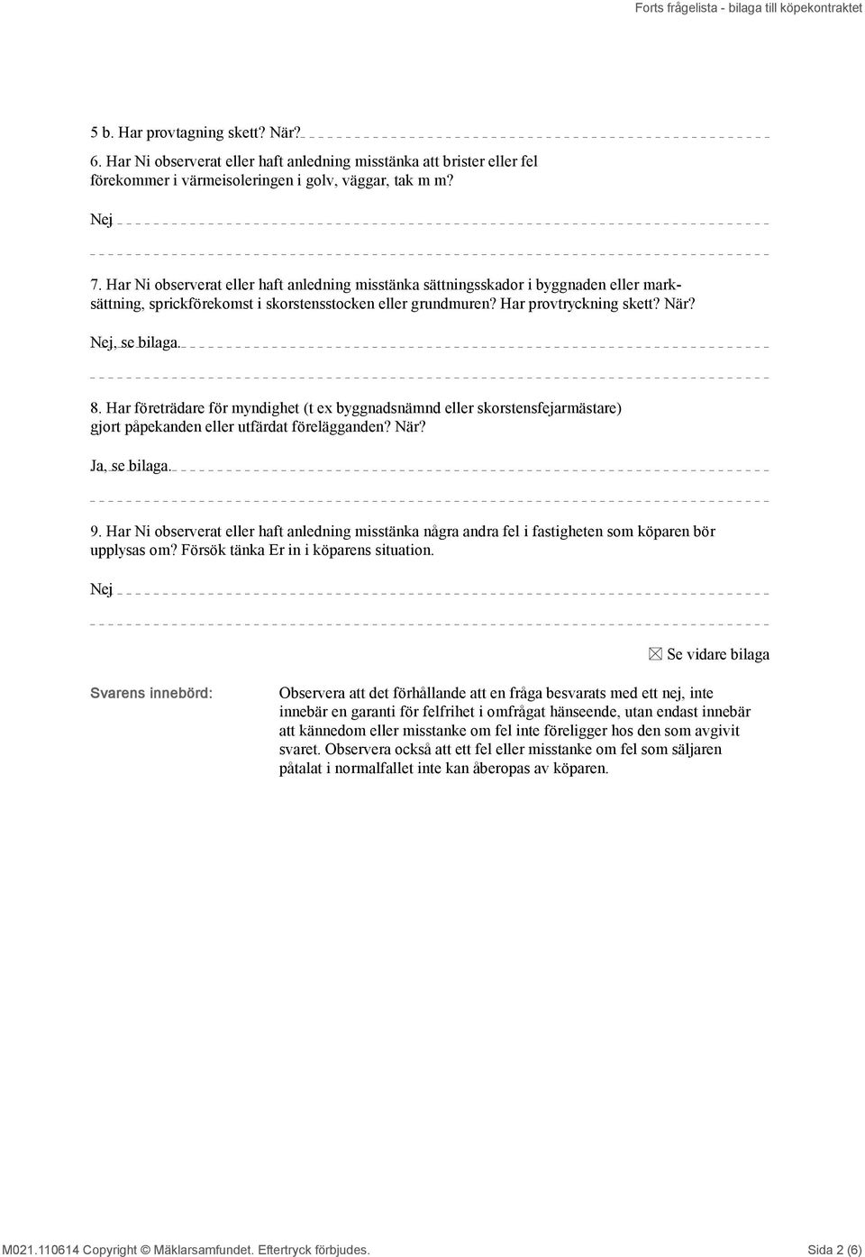 Har Ni observerat eller haft anledning misstänka sättningsskador i byggnaden eller marksättning, sprickförekomst i skorstensstocken eller grundmuren? Har provtryckning skett? När? Nej, se bilaga. 8.