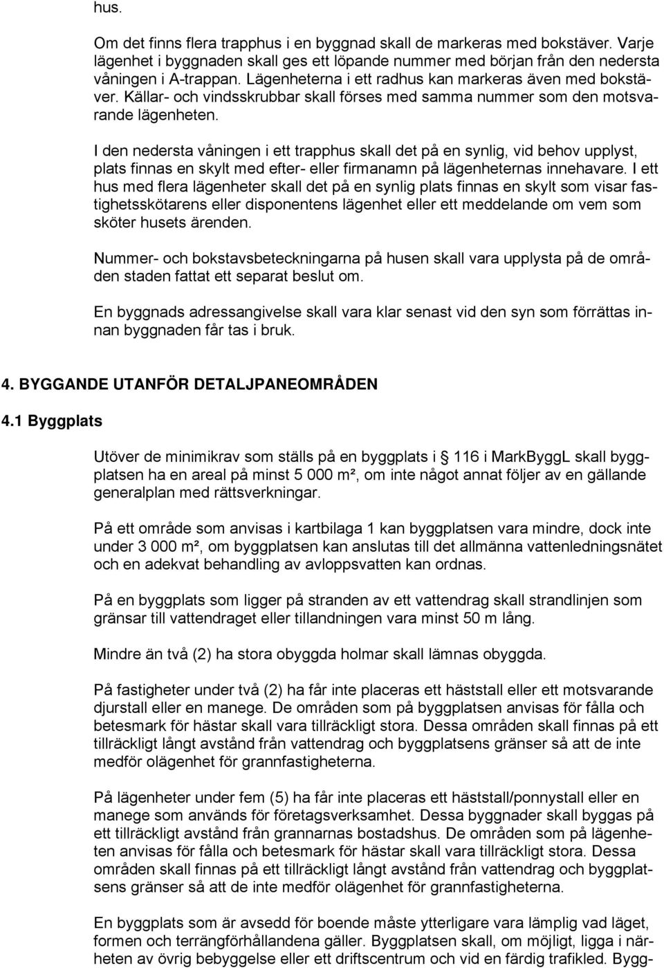 I den nedersta våningen i ett trapphus skall det på en synlig, vid behov upplyst, plats finnas en skylt med efter- eller firmanamn på lägenheternas innehavare.