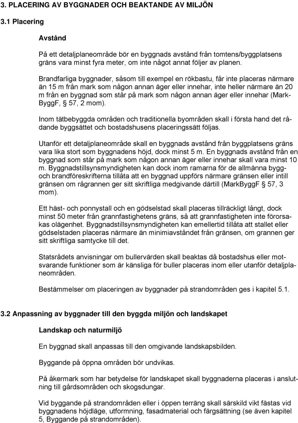 Brandfarliga byggnader, såsom till exempel en rökbastu, får inte placeras närmare än 15 m från mark som någon annan äger eller innehar, inte heller närmare än 20 m från en byggnad som står på mark