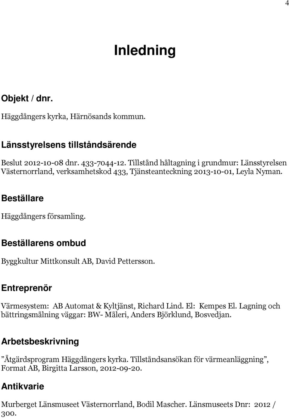 Beställarens ombud Byggkultur Mittkonsult AB, David Pettersson. Entreprenör Värmesystem: AB Automat & Kyltjänst, Richard Lind. El: Kempes El.