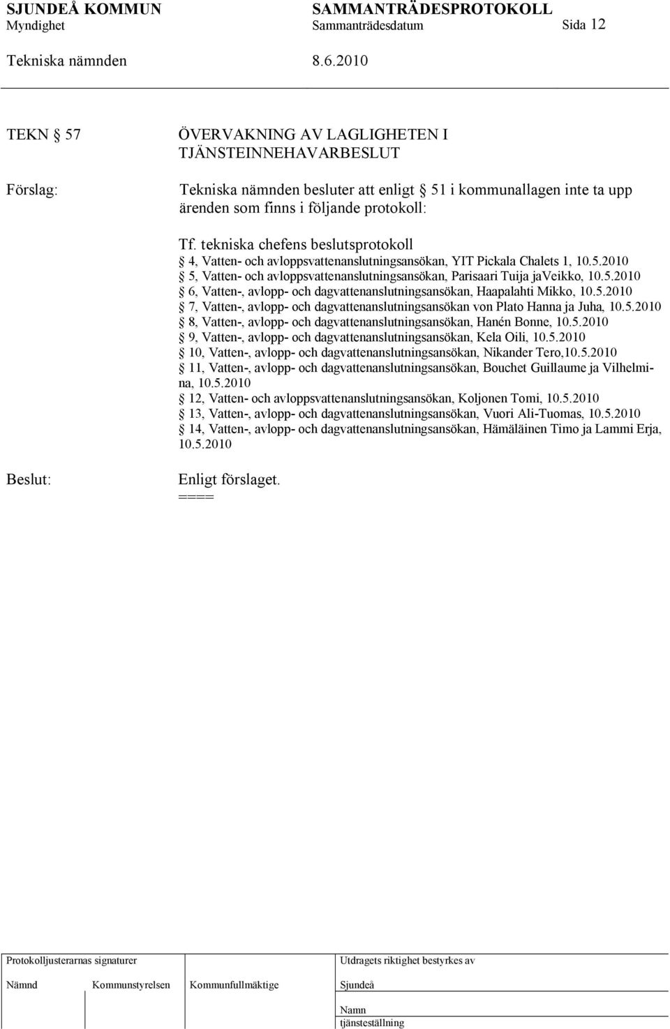 5.2010 7, Vatten-, avlopp- och dagvattenanslutningsansökan von Plato Hanna ja Juha, 10.5.2010 8, Vatten-, avlopp- och dagvattenanslutningsansökan, Hanén Bonne, 10.5.2010 9, Vatten-, avlopp- och dagvattenanslutningsansökan, Kela Oili, 10.
