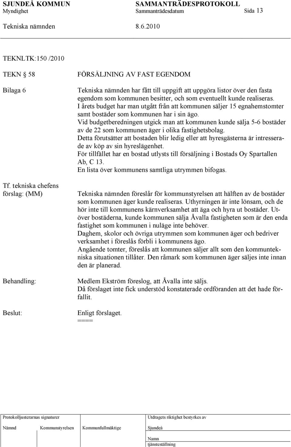 I årets budget har man utgått från att kommunen säljer 15 egnahemstomter samt bostäder som kommunen har i sin ägo.