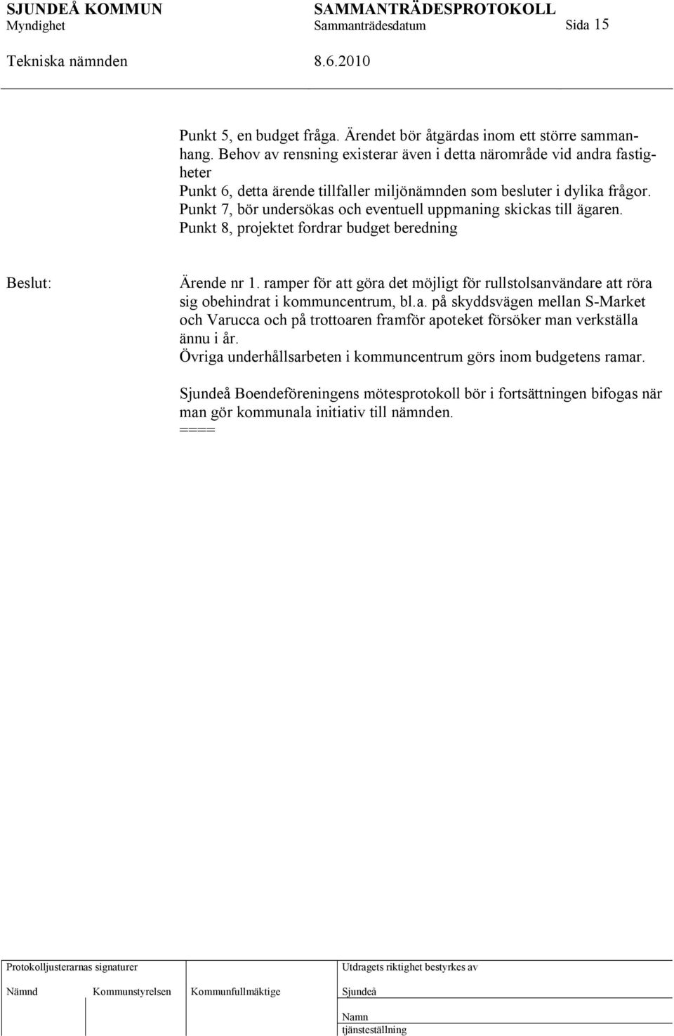 Punkt 7, bör undersökas och eventuell uppmaning skickas till ägaren. Punkt 8, projektet fordrar budget beredning Ärende nr 1.