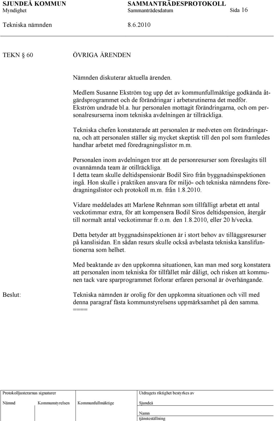 Tekniska chefen konstaterade att personalen är medveten om förändringarna, och att personalen ställer sig mycket skeptisk till den pol som framledes handhar arbetet med föredragningslistor m.m. Personalen inom avdelningen tror att de personresurser som föreslagits till ovannämnda team är otillräckliga.