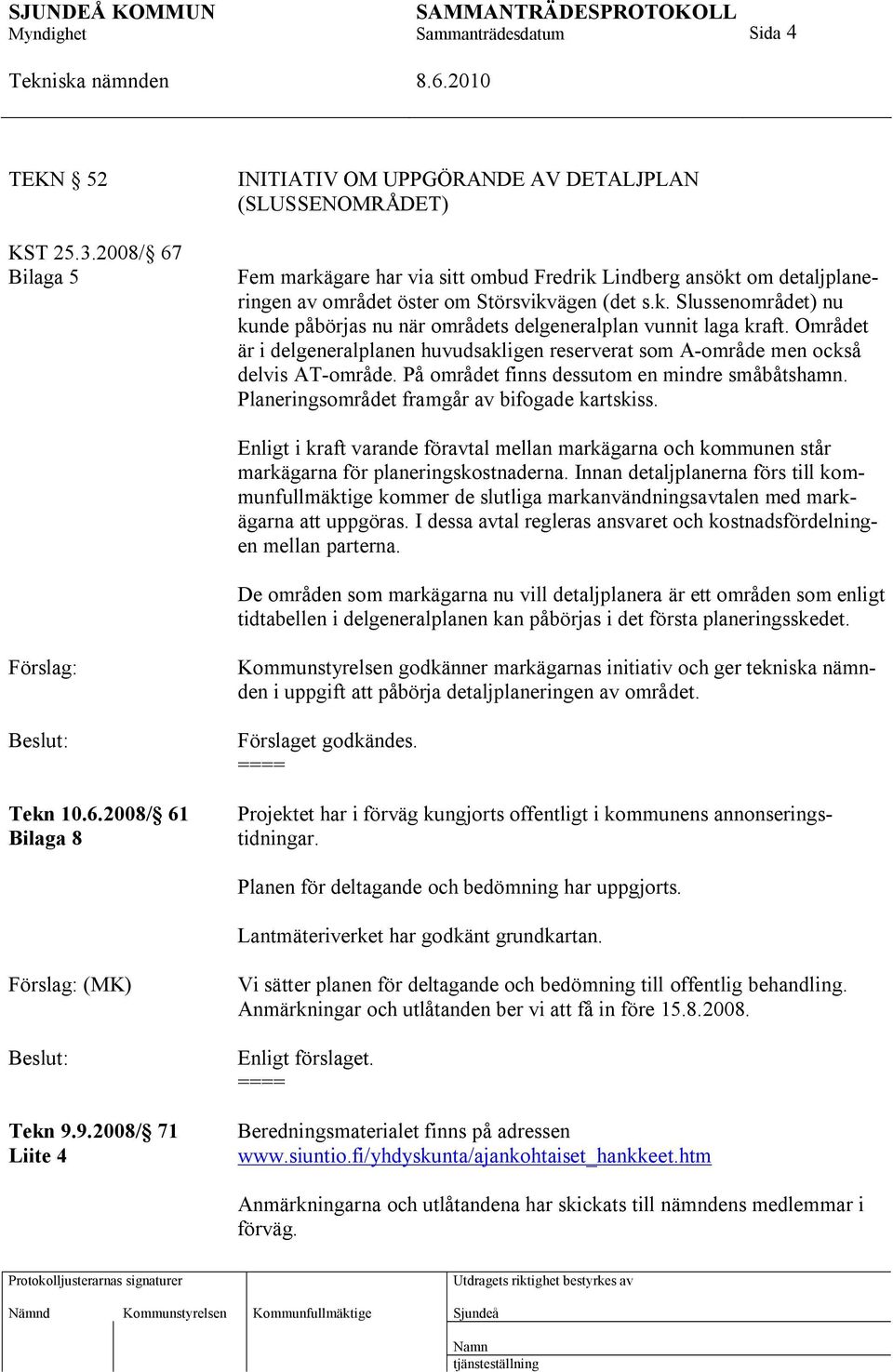 Området är i delgeneralplanen huvudsakligen reserverat som A-område men också delvis AT-område. På området finns dessutom en mindre småbåtshamn. Planeringsområdet framgår av bifogade kartskiss.