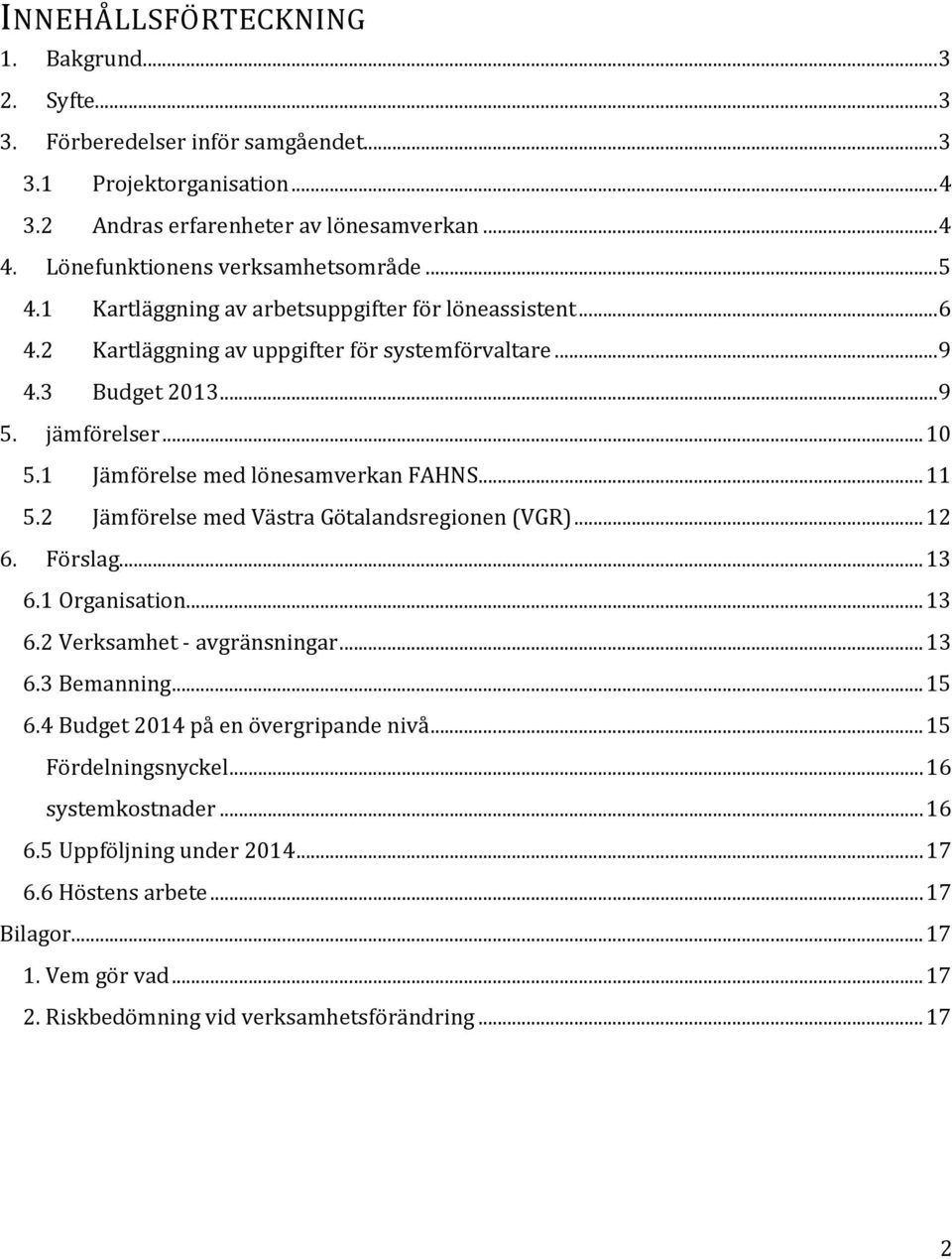 1 Jämförelse med lönesamverkan FAHNS...11 5.2 Jämförelse med Västra Götalandsregionen (VGR)...12 6. Förslag...13 6.1 Organisation...13 6.2 Verksamhet - avgränsningar...13 6.3 Bemanning...15 6.