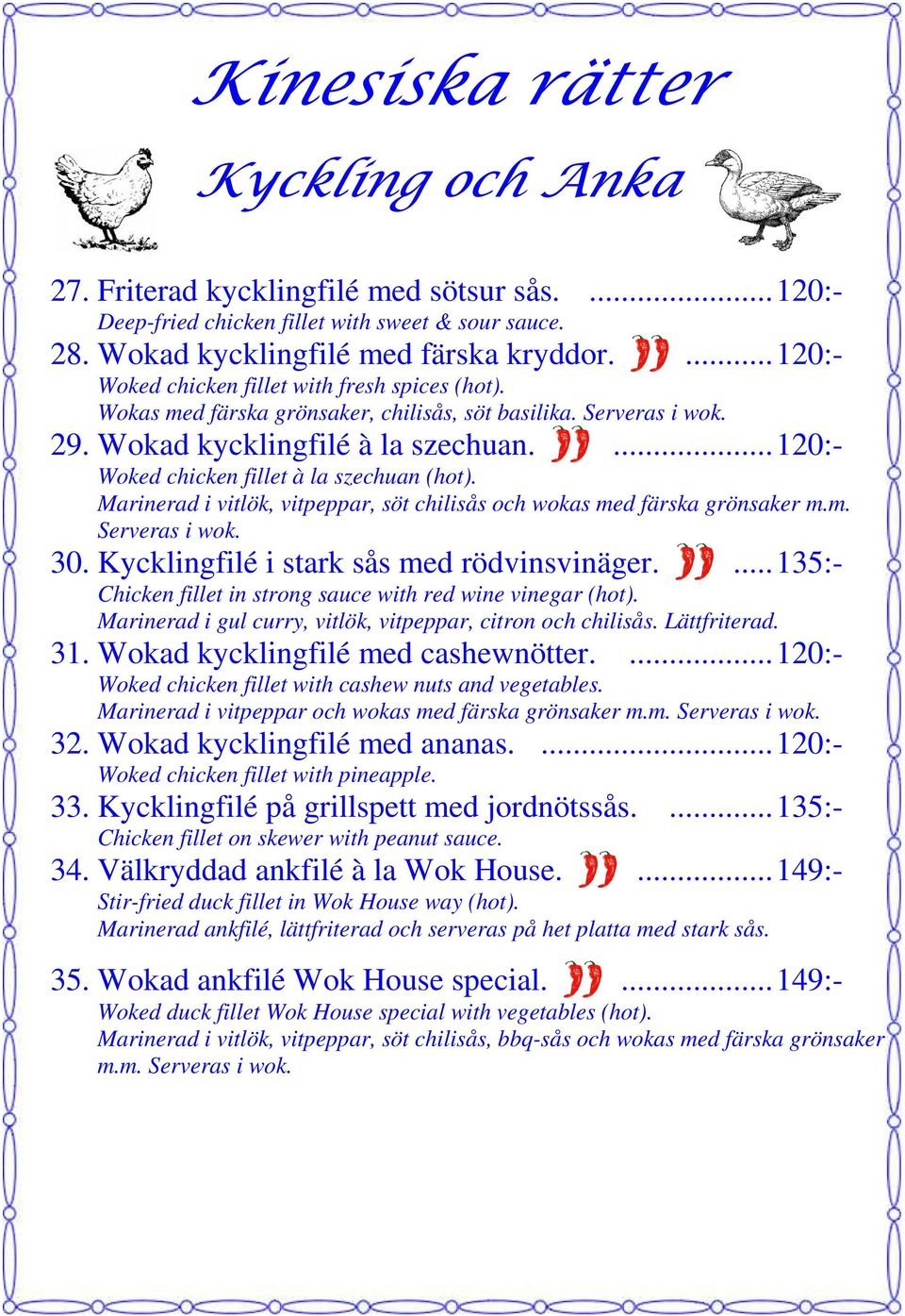 ... 120:- Woked chicken fillet à la szechuan (hot). Marinerad i vitlök, vitpeppar, söt chilisås och wokas med färska grönsaker m.m. Serveras i wok. 30. Kycklingfilé i stark sås med rödvinsvinäger.