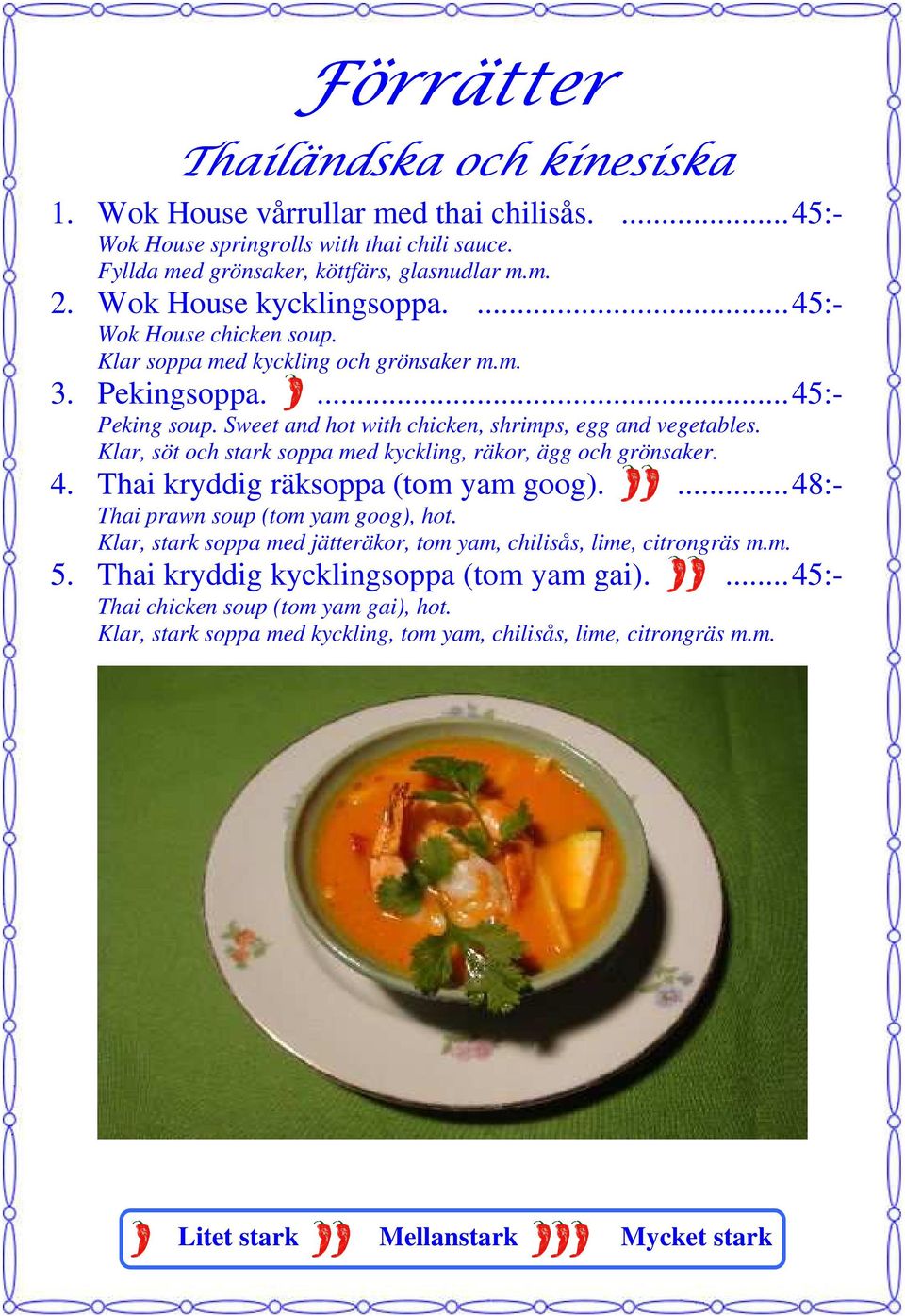 Klar, söt och stark soppa med kyckling, räkor, ägg och grönsaker. 4. Thai kryddig räksoppa (tom yam goog).... 48:- Thai prawn soup (tom yam goog), hot.