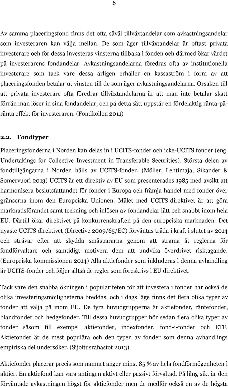 Avkastningsandelarna föredras ofta av institutionella investerare som tack vare dessa årligen erhåller en kassaström i form av att placeringsfonden betalar ut vinsten till de som äger