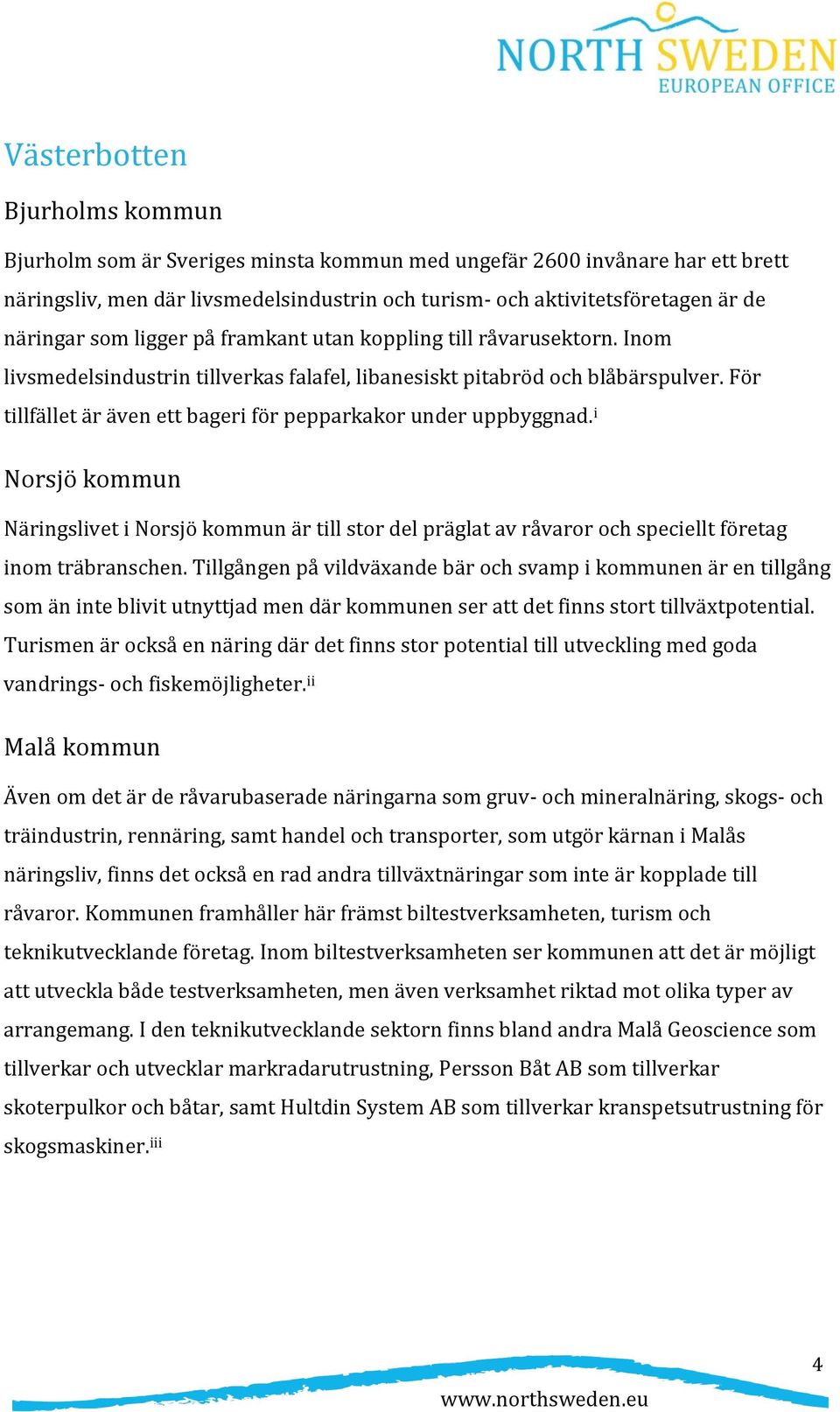 För tillfället är även ett bageri för pepparkakor under uppbyggnad. i Norsjö kommun Näringslivet i Norsjö kommun är till stor del präglat av råvaror och speciellt företag inom träbranschen.