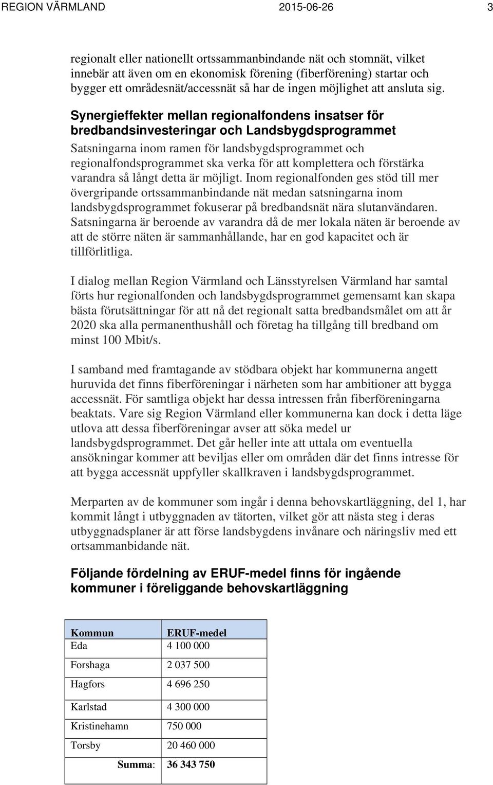 Synergieffekter mellan regionalfondens insatser för bredbandsinvesteringar och Landsbygdsprogrammet Satsningarna inom ramen för landsbygdsprogrammet och regionalfondsprogrammet ska verka för att