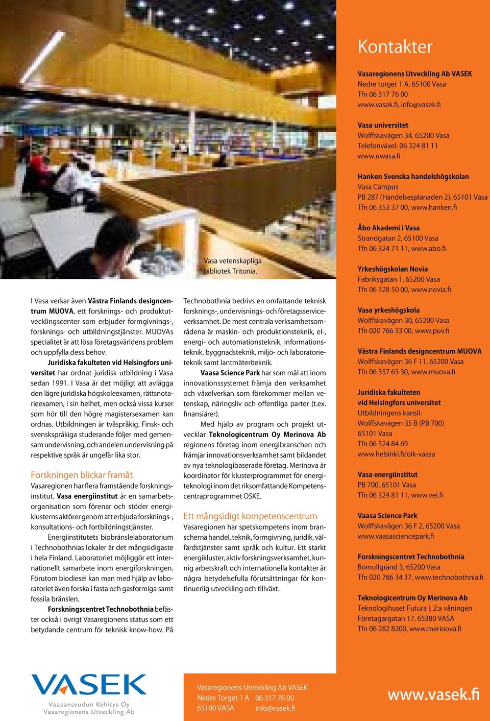 fi I Vasa verkar även Västra Finlands designcentrum MUOVA, ett forsknings- och produktutvecklingscenter som erbjuder formgivnings-, forsknings- och utbildningstjänster.