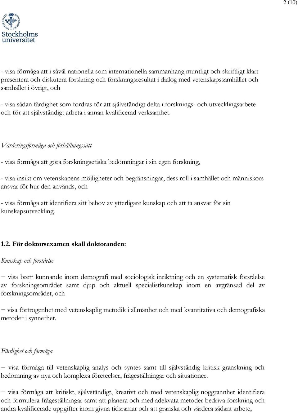 Värderingsförmåga och förhållningssätt - visa förmåga att göra forskningsetiska bedömningar i sin egen forskning, - visa insikt om vetenskapens möjligheter och begränsningar, dess roll i samhället