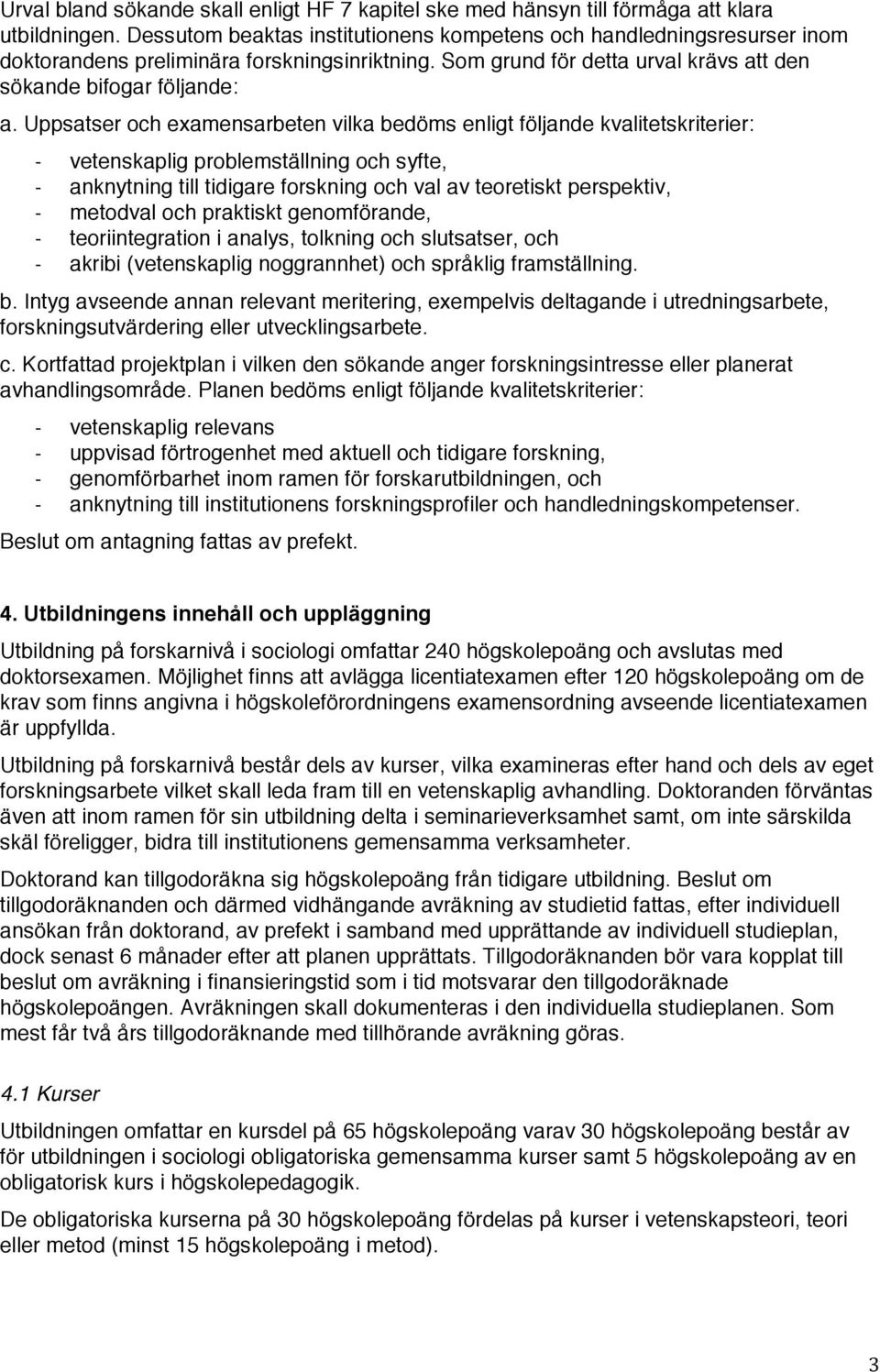 Uppsatser och examensarbeten vilka bedöms enligt följande kvalitetskriterier: vetenskaplig problemställning och syfte, anknytning till tidigare forskning och val av teoretiskt perspektiv, metodval