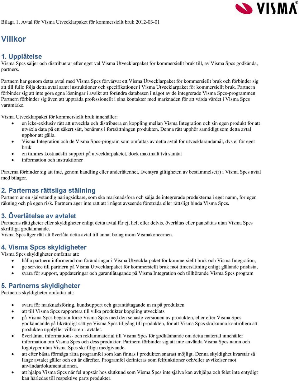 Partnern har genom detta avtal med Visma Spcs förvärvat ett Visma Utvecklarpaket för kommersiellt bruk och förbinder sig att till fullo följa detta avtal samt instruktioner och specifikationer i