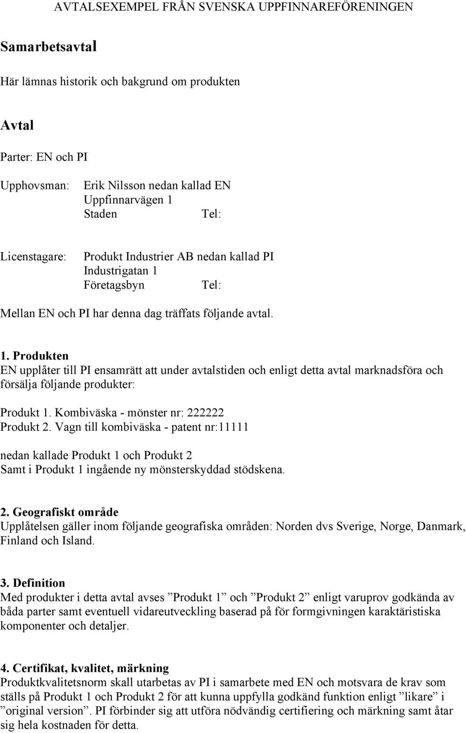 Kombiväska - mönster nr: 222222 Produkt 2. Vagn till kombiväska - patent nr:11111 nedan kallade Produkt 1 och Produkt 2 Samt i Produkt 1 ingående ny mönsterskyddad stödskena. 2. Geografiskt område Upplåtelsen gäller inom följande geografiska områden: Norden dvs Sverige, Norge, Danmark, Finland och Island.