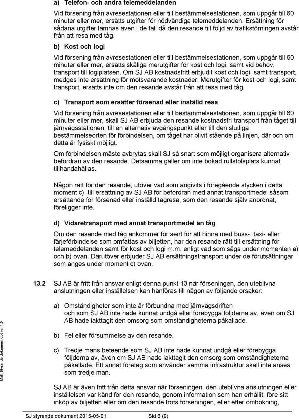 b) Kost och logi Vid försening från avresestationen eller till bestämmelsestationen, som uppgår till 60 minuter eller mer, ersätts skäliga merutgifter för kost och logi, samt vid behov, transport