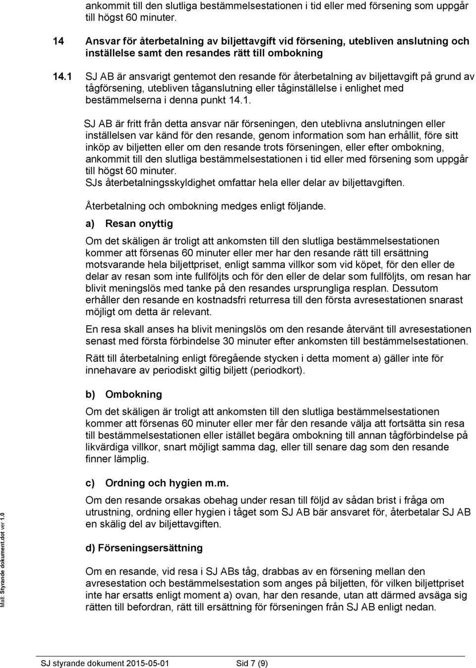 1 SJ AB är ansvarigt gentemot den resande för återbetalning av biljettavgift på grund av tågförsening, utebliven tåganslutning eller tåginställelse i enlighet med bestämmelserna i denna punkt 14.1.