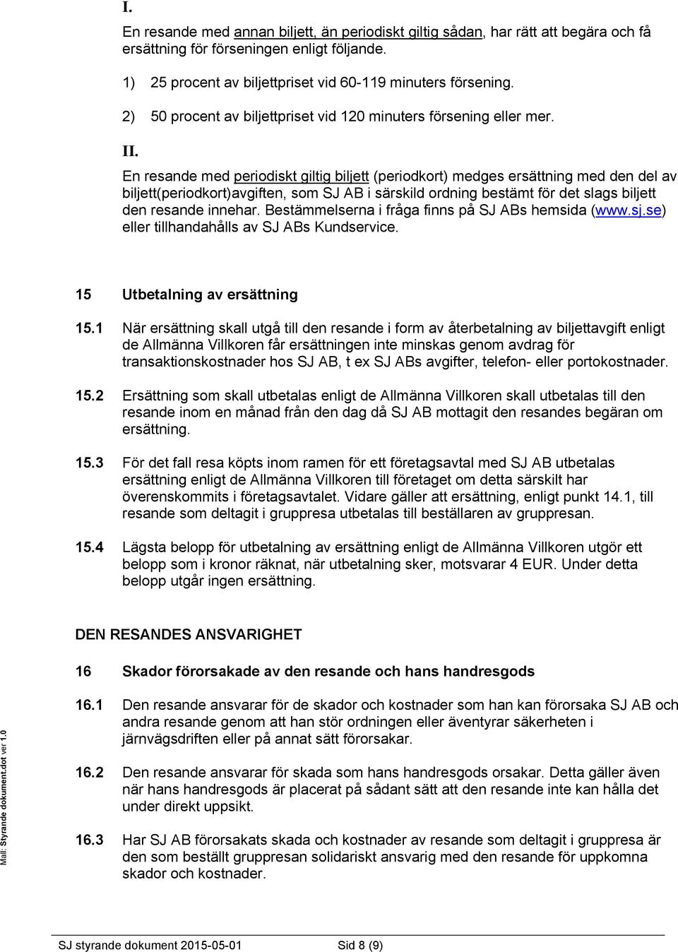 En resande med periodiskt giltig biljett (periodkort) medges ersättning med den del av biljett(periodkort)avgiften, som SJ AB i särskild ordning bestämt för det slags biljett den resande innehar.