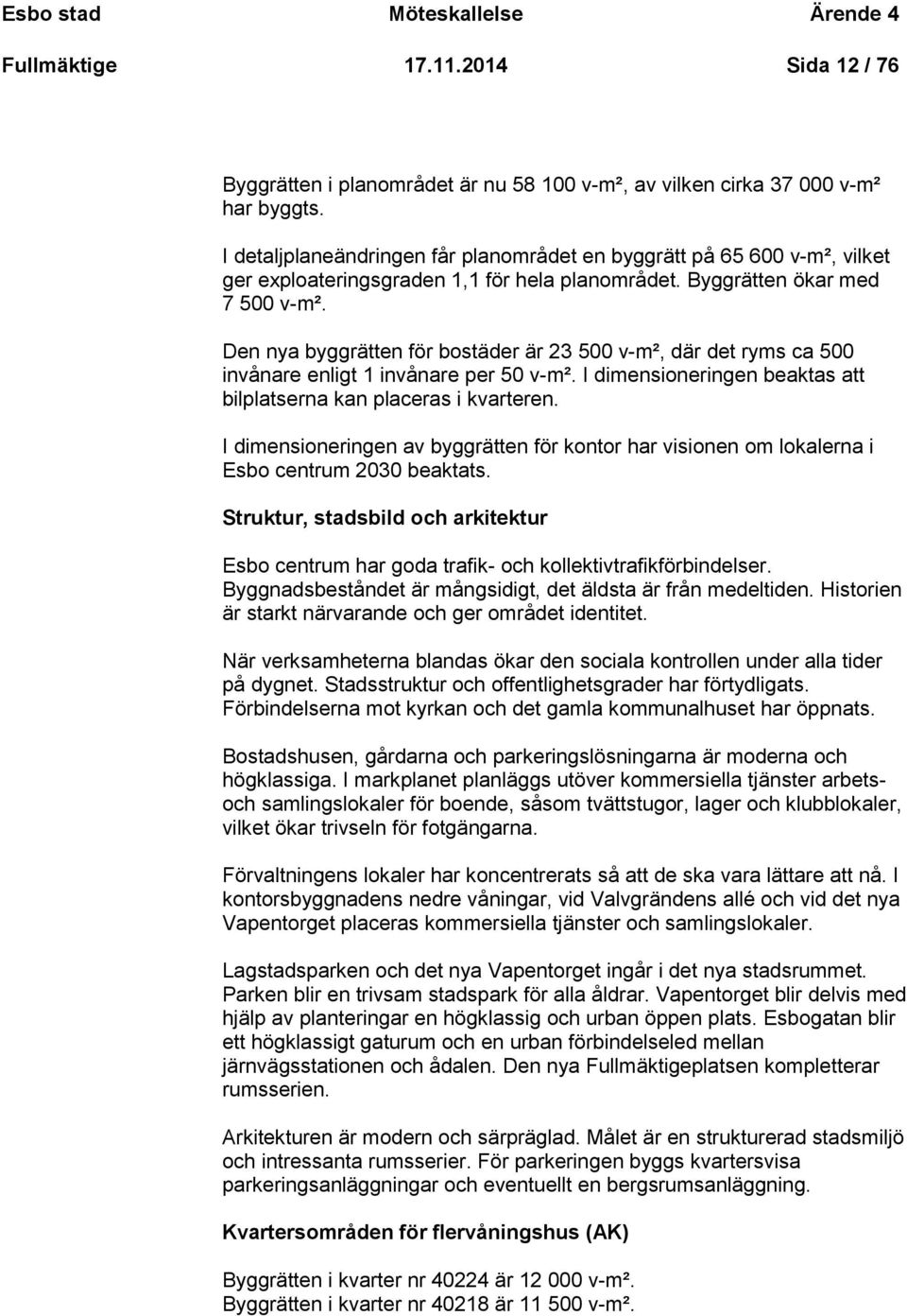 Den nya byggrätten för bostäder är 23 500 v-m², där det ryms ca 500 invånare enligt 1 invånare per 50 v-m². I dimensioneringen beaktas att bilplatserna kan placeras i kvarteren.