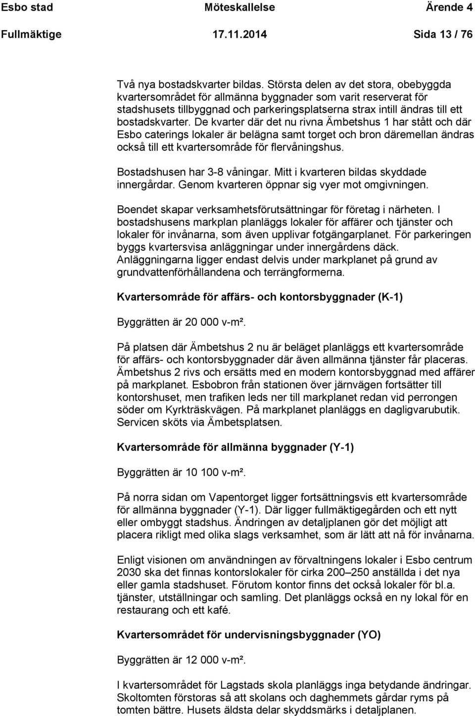 De kvarter där det nu rivna Ämbetshus 1 har stått och där Esbo caterings lokaler är belägna samt torget och bron däremellan ändras också till ett kvartersområde för flervåningshus.