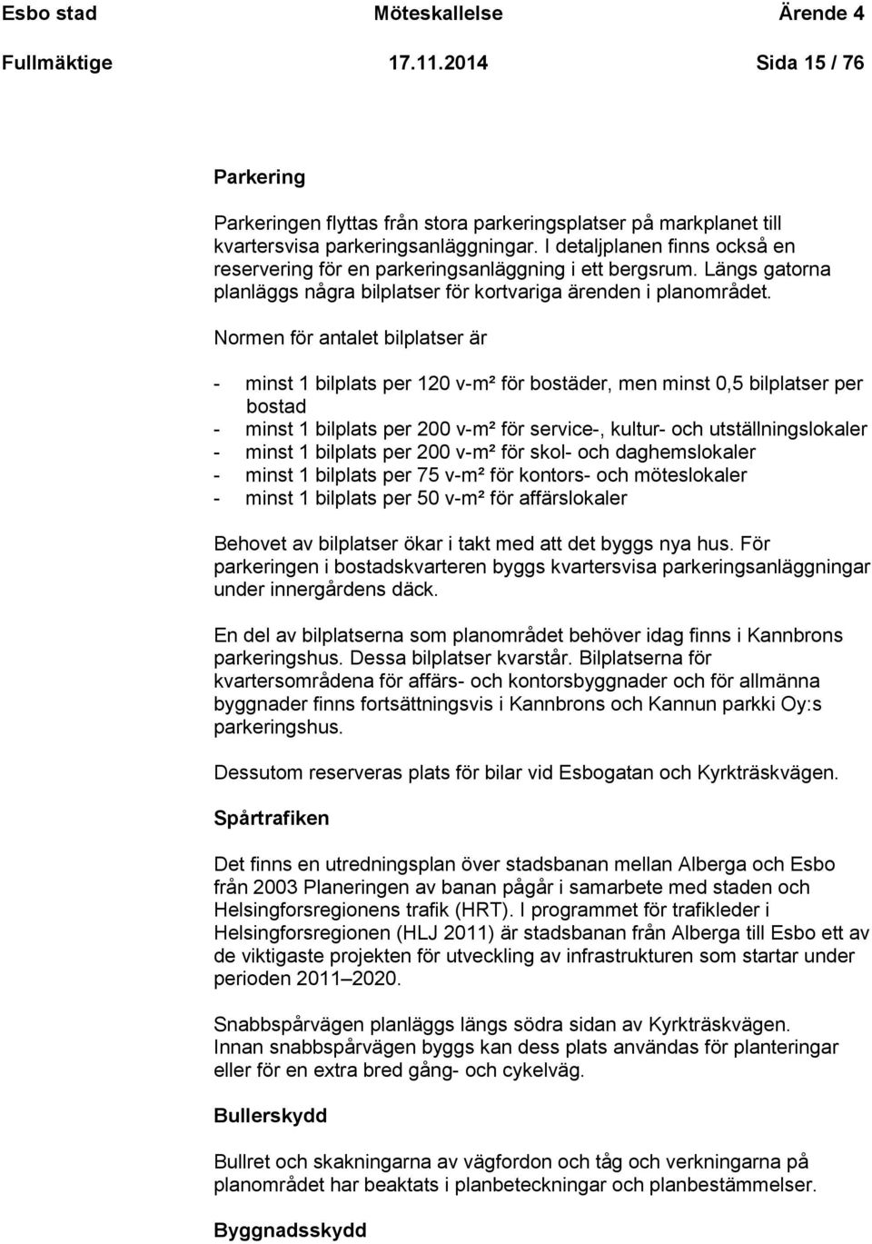 Normen för antalet bilplatser är - minst 1 bilplats per 120 v-m² för bostäder, men minst 0,5 bilplatser per bostad - minst 1 bilplats per 200 v-m² för service-, kultur- och utställningslokaler -