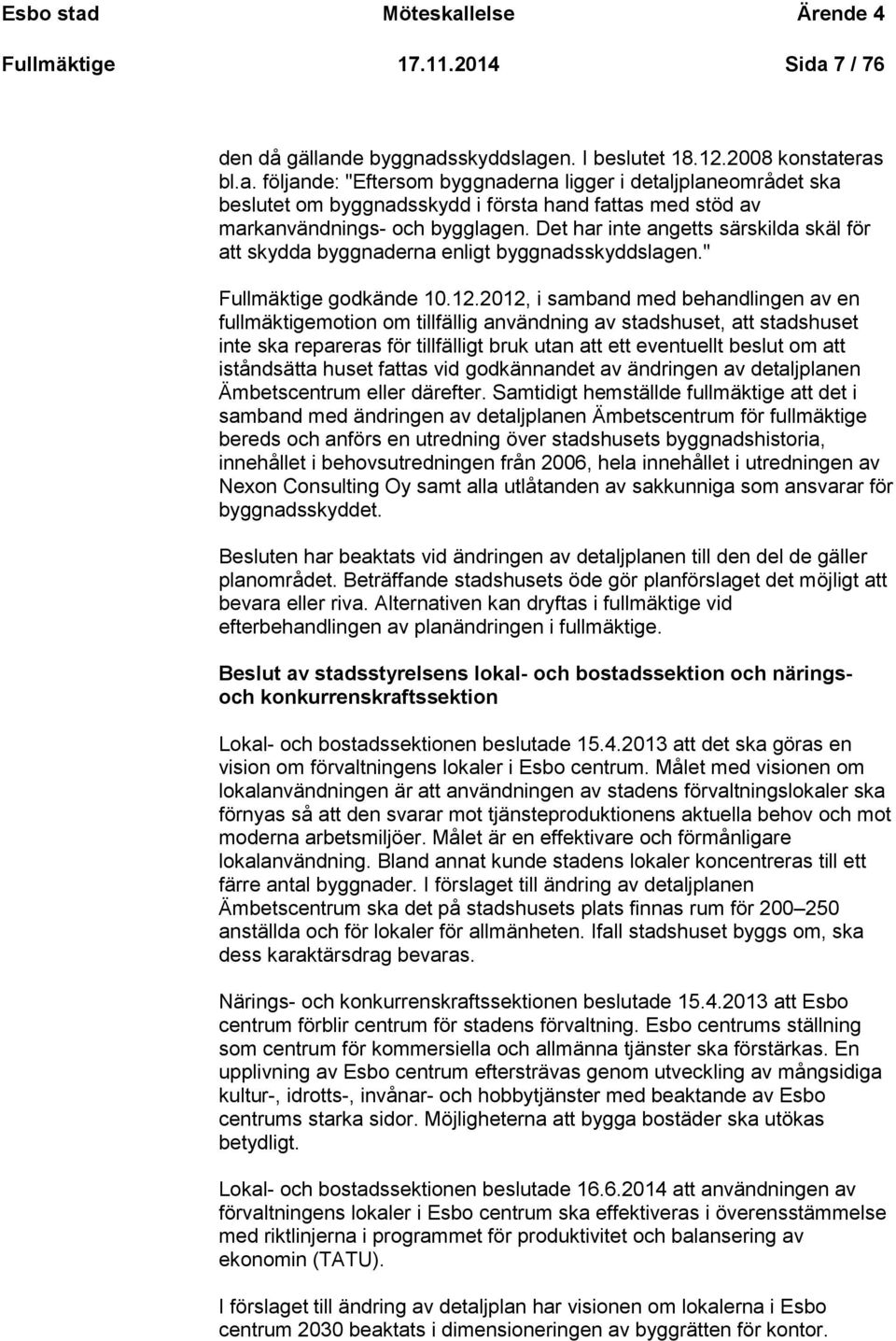 2012, i samband med behandlingen av en fullmäktigemotion om tillfällig användning av stadshuset, att stadshuset inte ska repareras för tillfälligt bruk utan att ett eventuellt beslut om att