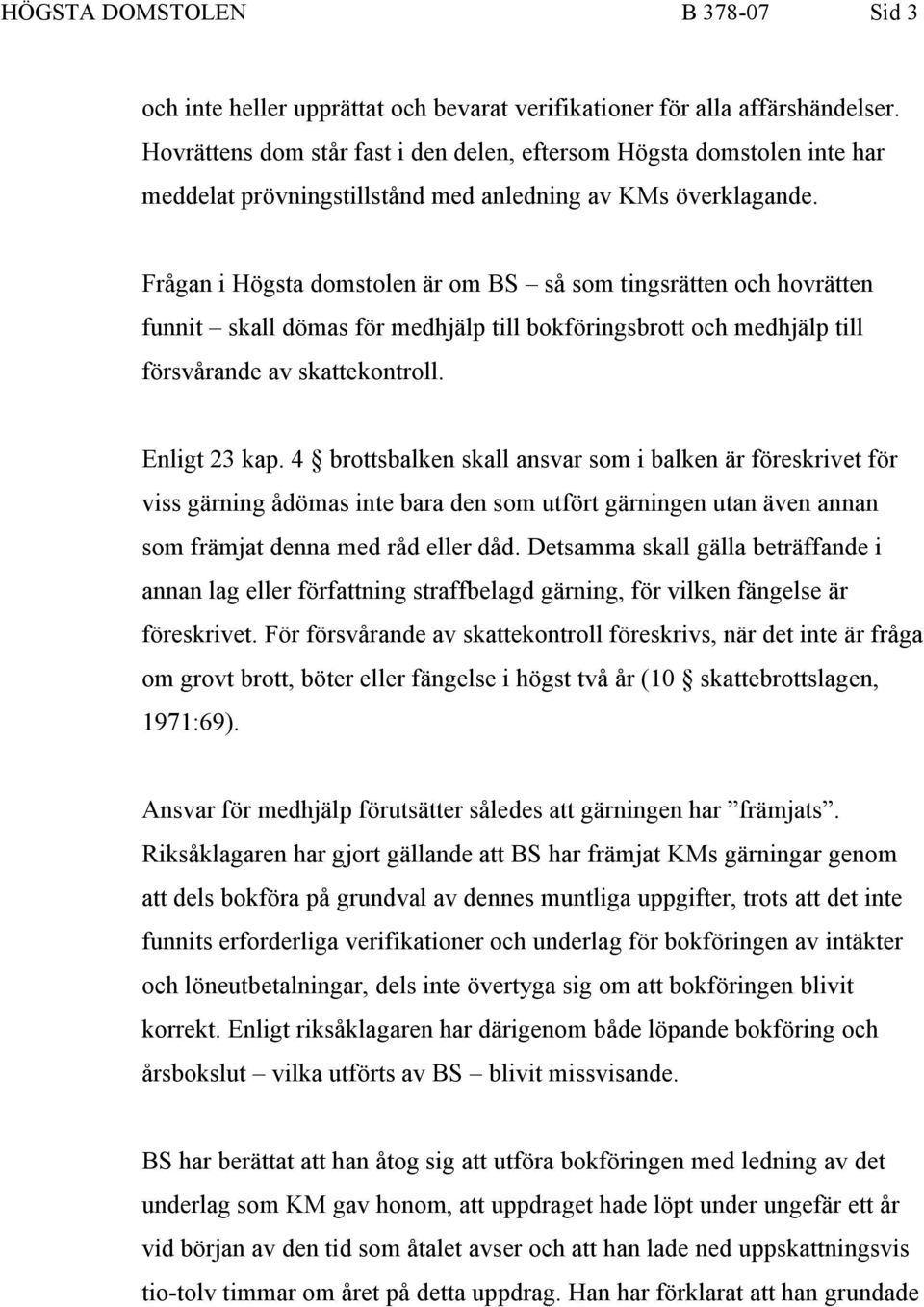 Frågan i Högsta domstolen är om BS så som tingsrätten och hovrätten funnit skall dömas för medhjälp till bokföringsbrott och medhjälp till försvårande av skattekontroll. Enligt 23 kap.