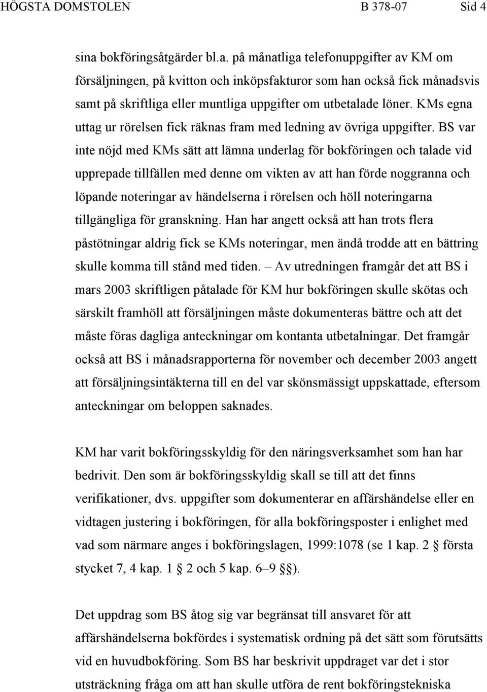 på månatliga telefonuppgifter av KM om försäljningen, på kvitton och inköpsfakturor som han också fick månadsvis samt på skriftliga eller muntliga uppgifter om utbetalade löner.