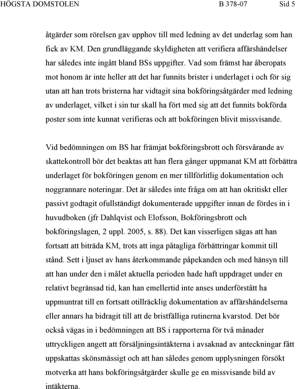 Vad som främst har åberopats mot honom är inte heller att det har funnits brister i underlaget i och för sig utan att han trots bristerna har vidtagit sina bokföringsåtgärder med ledning av