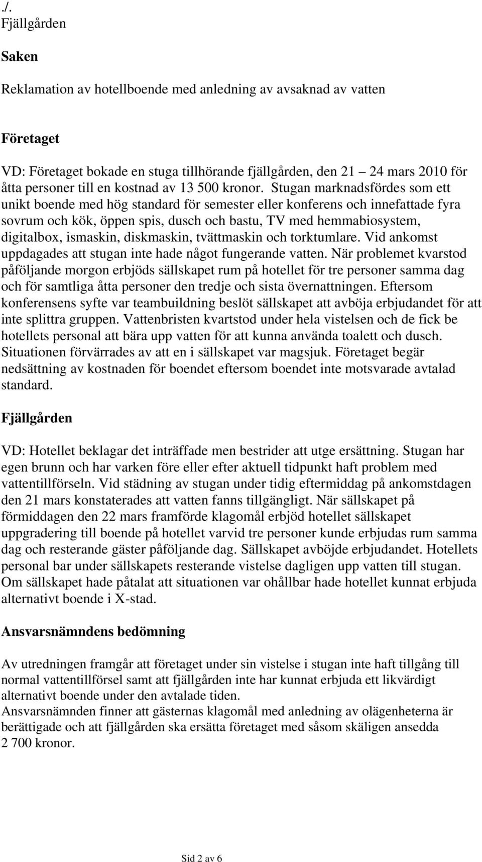 Stugan marknadsfördes som ett unikt boende med hög standard för semester eller konferens och innefattade fyra sovrum och kök, öppen spis, dusch och bastu, TV med hemmabiosystem, digitalbox, ismaskin,