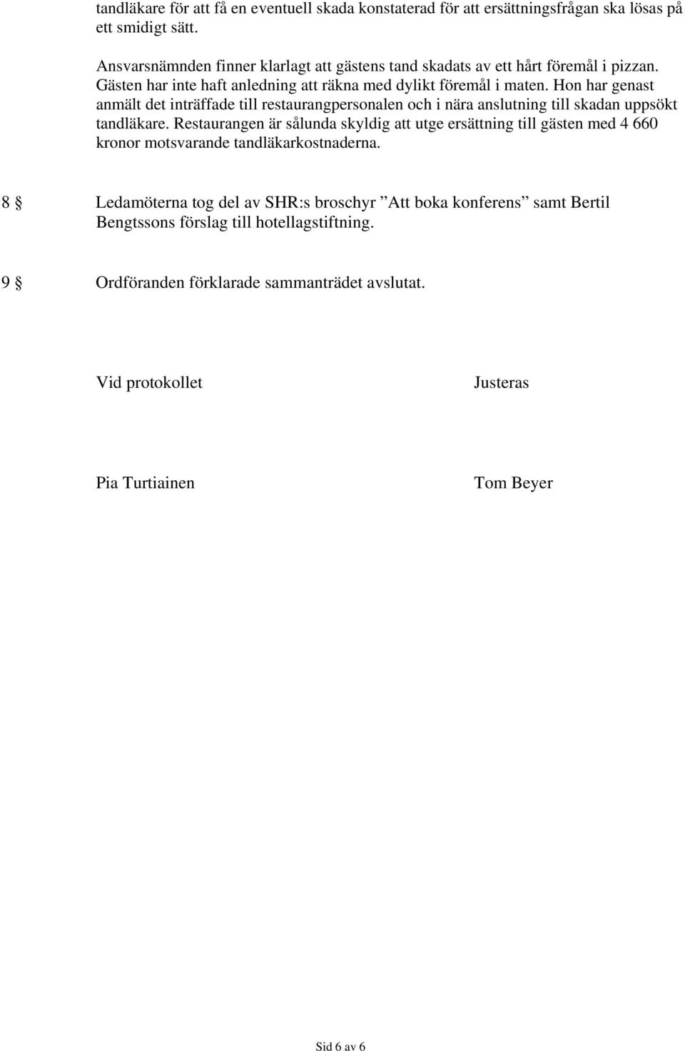 Hon har genast anmält det inträffade till restaurangpersonalen och i nära anslutning till skadan uppsökt tandläkare.