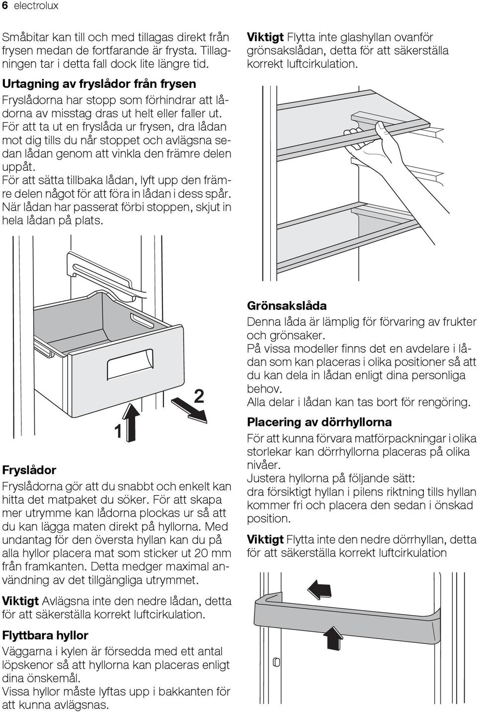 För att ta ut en fryslåda ur frysen, dra lådan mot dig tills du når stoppet och avlägsna sedan lådan genom att vinkla den främre delen uppåt.