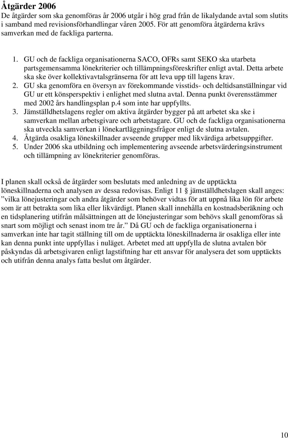 GU och de fackliga organisationerna SACO, OFRs samt SEKO ska utarbeta partsgemensamma lönekriterier och tillämpningsföreskrifter enligt avtal.