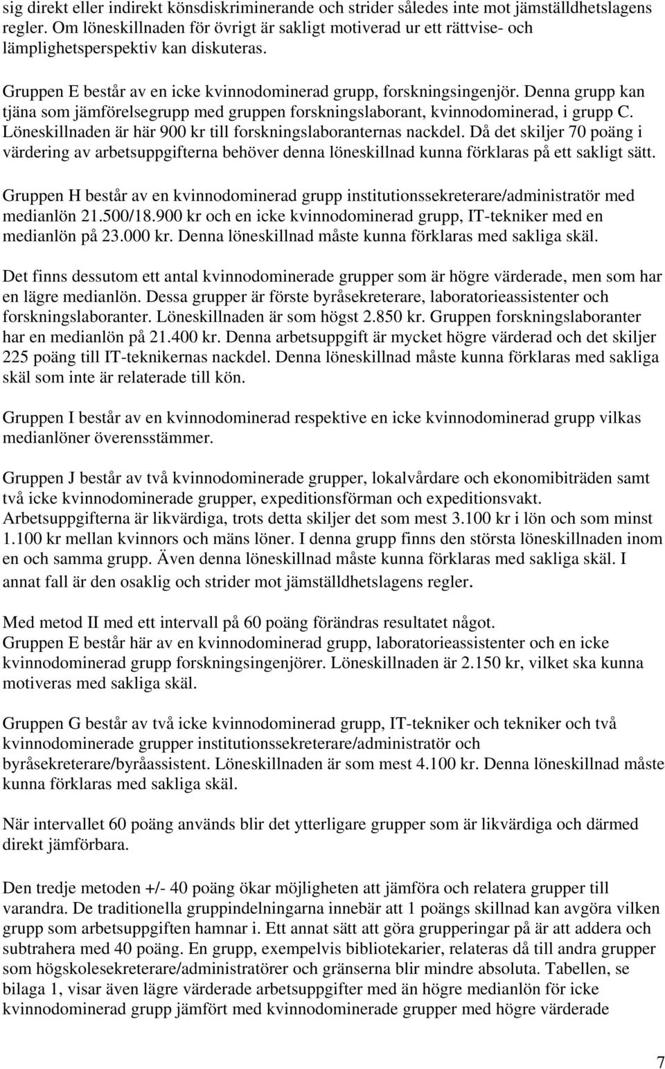 Denna grupp kan tjäna som jämförelsegrupp med gruppen forskningslaborant, kvinnodominerad, i grupp C. Löneskillnaden är här 900 kr till forskningslaboranternas nackdel.