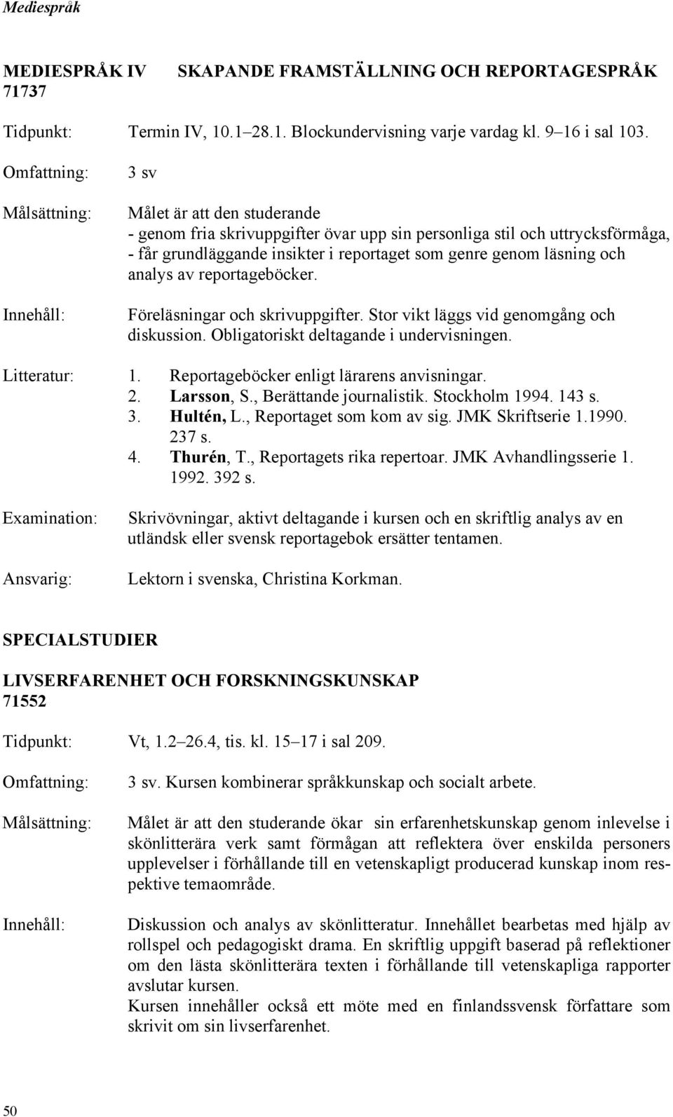 reportageböcker. Föreläsningar och skrivuppgifter. Stor vikt läggs vid genomgång och diskussion. Obligatoriskt deltagande i undervisningen. Litteratur: 1. Reportageböcker enligt lärarens anvisningar.