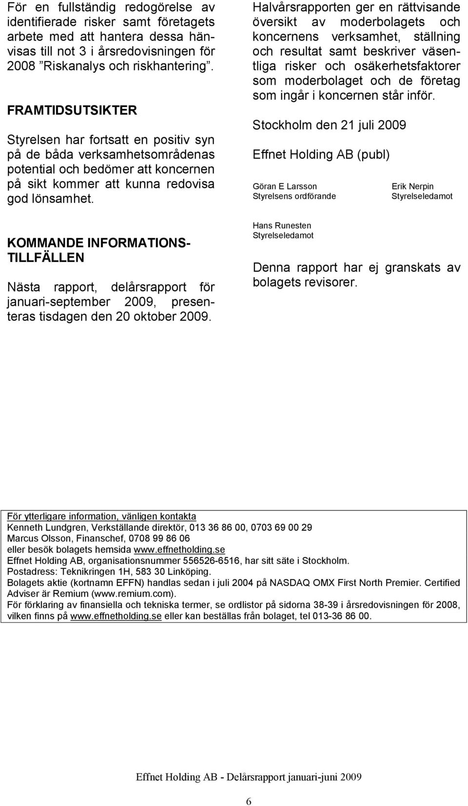 KOMMANDE INFORMATIONS- TILLFÄLLEN Nästa rapport, delårsrapport för januari-september, presenteras tisdagen den 20 oktober.